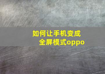 如何让手机变成全屏模式oppo