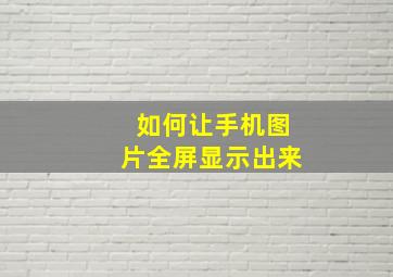 如何让手机图片全屏显示出来