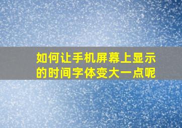 如何让手机屏幕上显示的时间字体变大一点呢