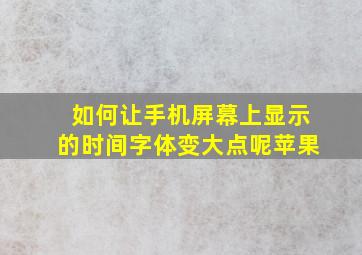 如何让手机屏幕上显示的时间字体变大点呢苹果