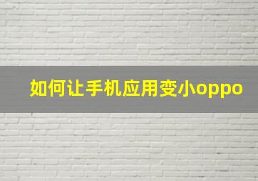 如何让手机应用变小oppo