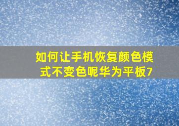 如何让手机恢复颜色模式不变色呢华为平板7