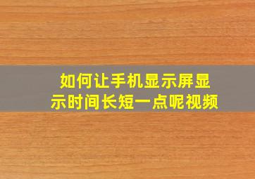 如何让手机显示屏显示时间长短一点呢视频