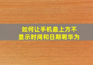 如何让手机最上方不显示时间和日期呢华为