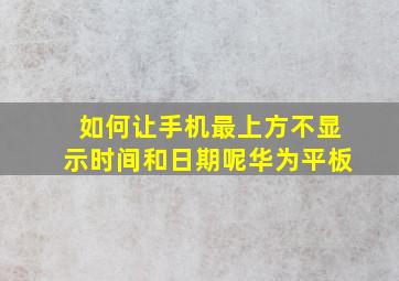 如何让手机最上方不显示时间和日期呢华为平板