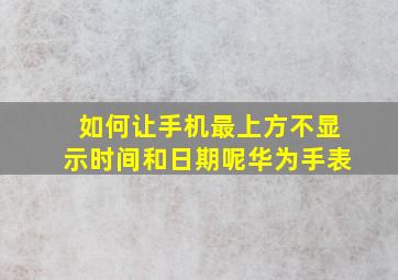 如何让手机最上方不显示时间和日期呢华为手表