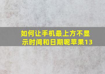 如何让手机最上方不显示时间和日期呢苹果13