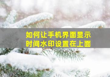 如何让手机界面显示时间水印设置在上面