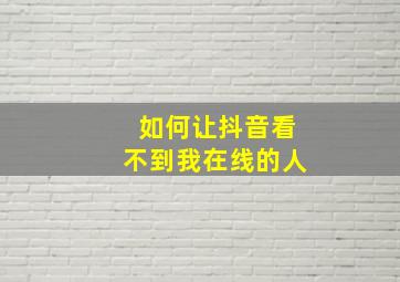 如何让抖音看不到我在线的人