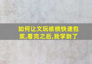 如何让文玩核桃快速包浆,看完之后,我学到了