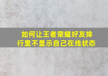 如何让王者荣耀好友排行里不显示自己在线状态