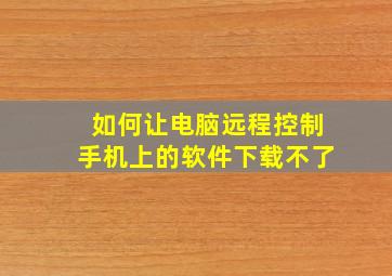 如何让电脑远程控制手机上的软件下载不了