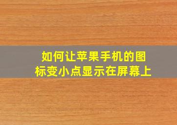 如何让苹果手机的图标变小点显示在屏幕上