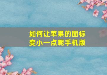 如何让苹果的图标变小一点呢手机版