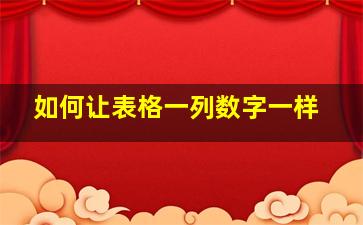 如何让表格一列数字一样