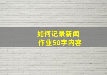 如何记录新闻作业50字内容