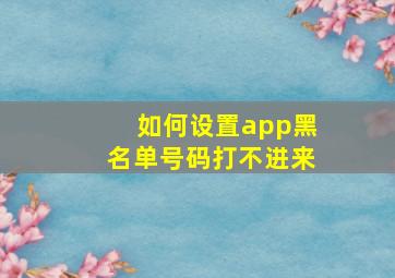 如何设置app黑名单号码打不进来