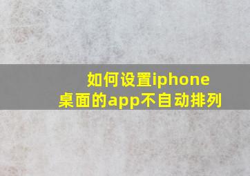 如何设置iphone桌面的app不自动排列