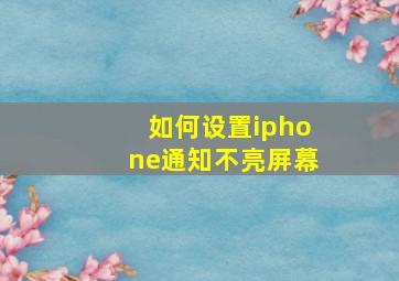 如何设置iphone通知不亮屏幕