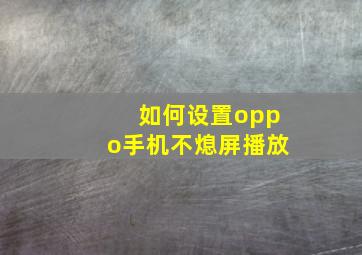 如何设置oppo手机不熄屏播放