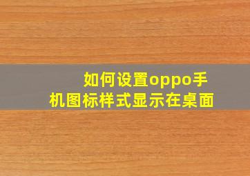 如何设置oppo手机图标样式显示在桌面