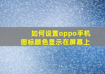 如何设置oppo手机图标颜色显示在屏幕上