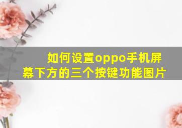 如何设置oppo手机屏幕下方的三个按键功能图片