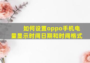 如何设置oppo手机电量显示时间日期和时间格式