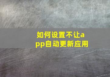 如何设置不让app自动更新应用