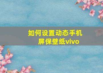 如何设置动态手机屏保壁纸vivo