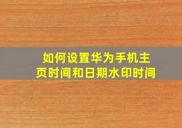 如何设置华为手机主页时间和日期水印时间