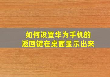 如何设置华为手机的返回键在桌面显示出来