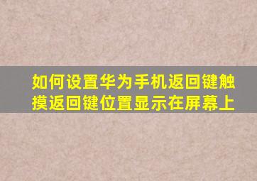 如何设置华为手机返回键触摸返回键位置显示在屏幕上