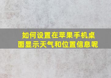 如何设置在苹果手机桌面显示天气和位置信息呢