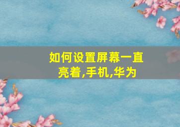 如何设置屏幕一直亮着,手机,华为