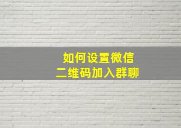 如何设置微信二维码加入群聊