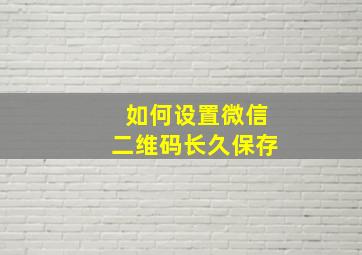 如何设置微信二维码长久保存