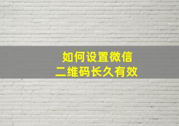 如何设置微信二维码长久有效