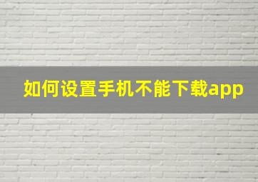 如何设置手机不能下载app