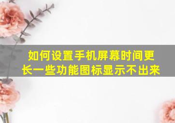 如何设置手机屏幕时间更长一些功能图标显示不出来