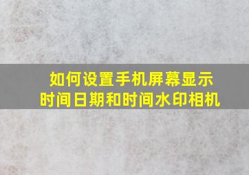 如何设置手机屏幕显示时间日期和时间水印相机