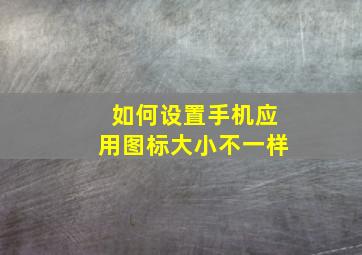 如何设置手机应用图标大小不一样