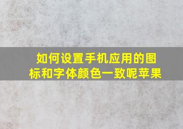 如何设置手机应用的图标和字体颜色一致呢苹果