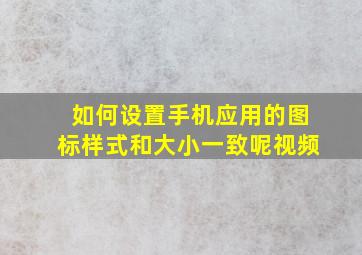 如何设置手机应用的图标样式和大小一致呢视频