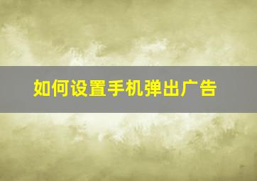 如何设置手机弹出广告