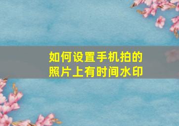 如何设置手机拍的照片上有时间水印