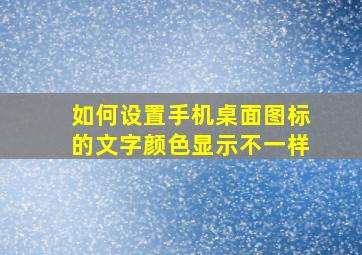 如何设置手机桌面图标的文字颜色显示不一样