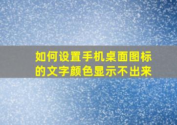 如何设置手机桌面图标的文字颜色显示不出来