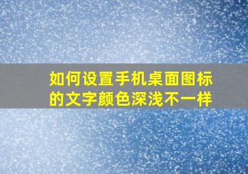 如何设置手机桌面图标的文字颜色深浅不一样