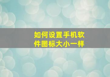 如何设置手机软件图标大小一样